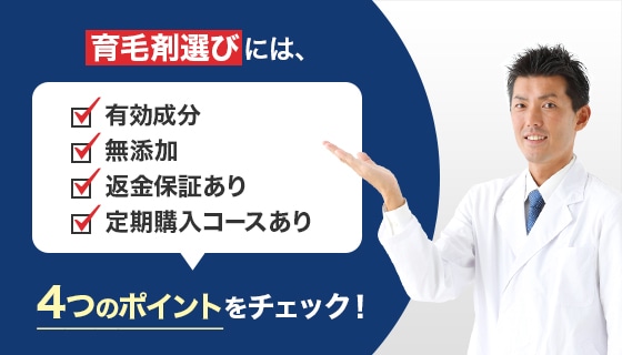 育毛剤選びには、 ☑有効成分 ☑無添加 ☑返金保証あり ☑定期購入コースあり 4つのポイントをチェック!